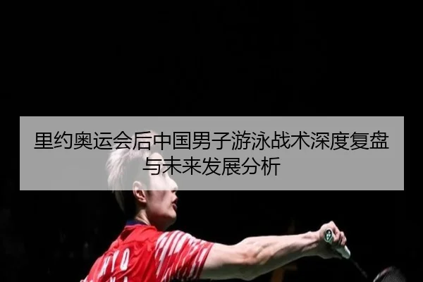 里约奥运会后中国男子游泳战术深度复盘与未来发展分析