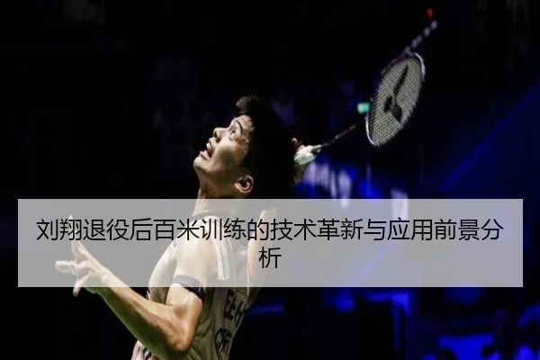 刘翔退役后百米训练的技术革新与应用前景分析